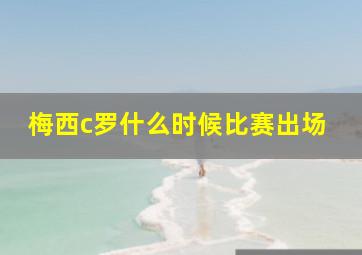 梅西c罗什么时候比赛出场