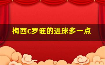 梅西c罗谁的进球多一点