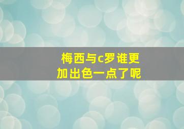 梅西与c罗谁更加出色一点了呢