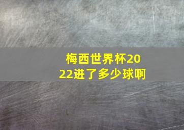 梅西世界杯2022进了多少球啊