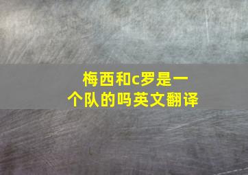 梅西和c罗是一个队的吗英文翻译