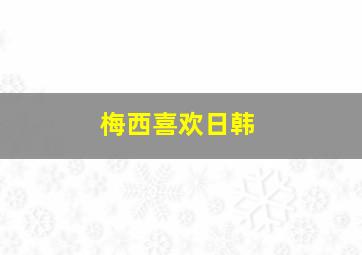 梅西喜欢日韩