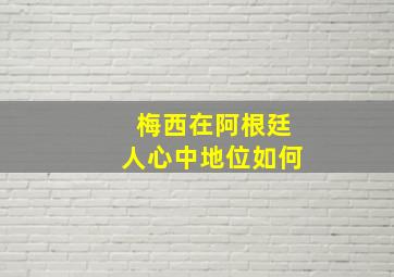 梅西在阿根廷人心中地位如何