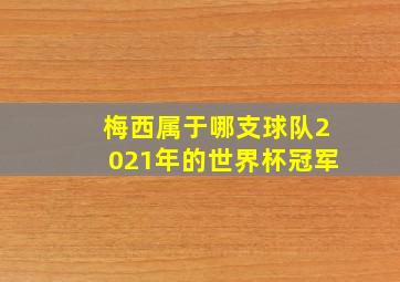 梅西属于哪支球队2021年的世界杯冠军