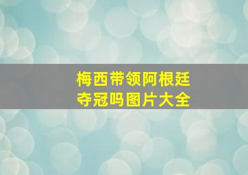 梅西带领阿根廷夺冠吗图片大全