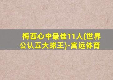 梅西心中最佳11人(世界公认五大球王)-寓远体育