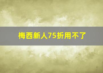 梅西新人75折用不了