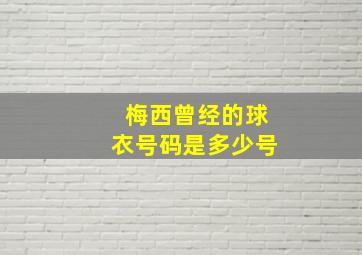 梅西曾经的球衣号码是多少号