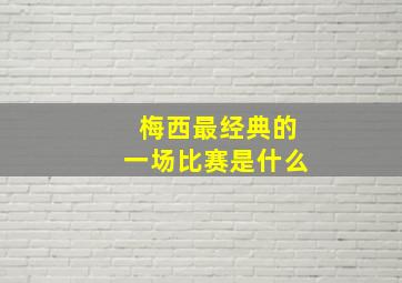 梅西最经典的一场比赛是什么