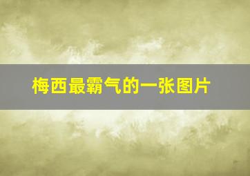 梅西最霸气的一张图片