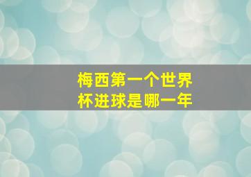 梅西第一个世界杯进球是哪一年