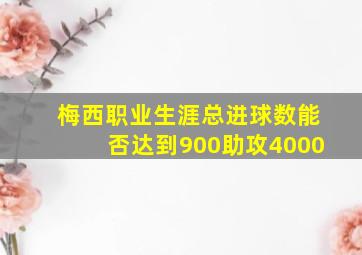 梅西职业生涯总进球数能否达到900助攻4000