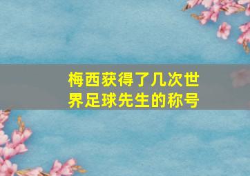 梅西获得了几次世界足球先生的称号