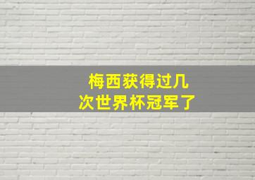 梅西获得过几次世界杯冠军了