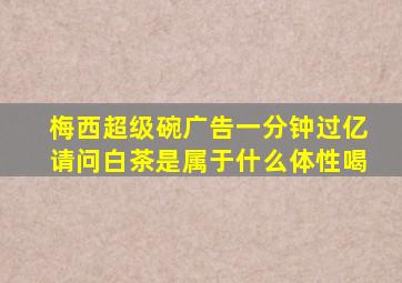 梅西超级碗广告一分钟过亿请问白茶是属于什么体性喝