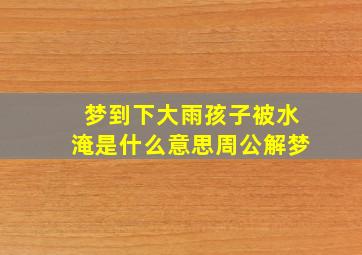 梦到下大雨孩子被水淹是什么意思周公解梦