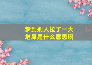 梦到别人拉了一大堆屎是什么意思啊