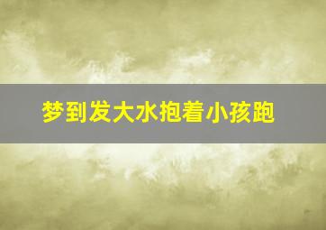 梦到发大水抱着小孩跑