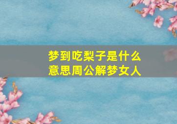 梦到吃梨子是什么意思周公解梦女人