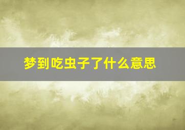 梦到吃虫子了什么意思