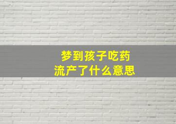 梦到孩子吃药流产了什么意思