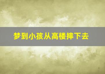 梦到小孩从高楼摔下去