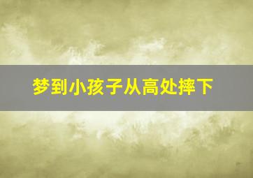 梦到小孩子从高处摔下