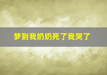 梦到我奶奶死了我哭了