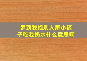 梦到我抱别人家小孩子吃我奶水什么意思啊