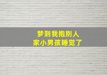 梦到我抱别人家小男孩睡觉了