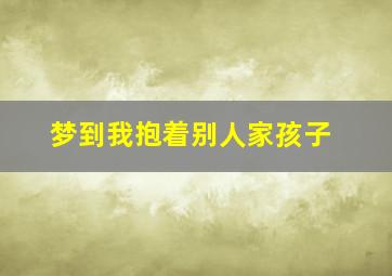 梦到我抱着别人家孩子