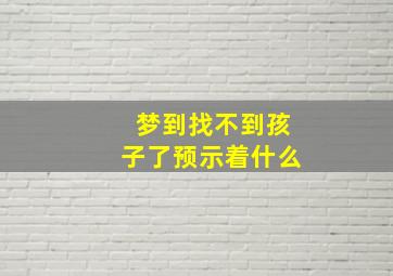 梦到找不到孩子了预示着什么