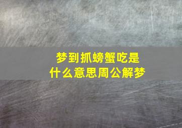 梦到抓螃蟹吃是什么意思周公解梦