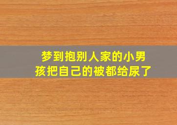 梦到抱别人家的小男孩把自己的被都给尿了