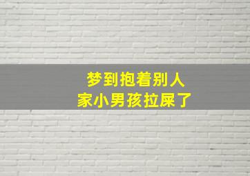 梦到抱着别人家小男孩拉屎了