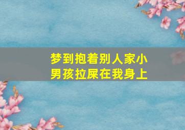 梦到抱着别人家小男孩拉屎在我身上