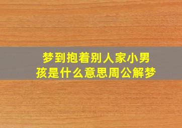 梦到抱着别人家小男孩是什么意思周公解梦