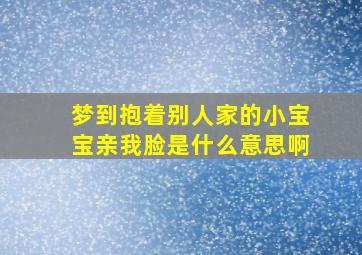 梦到抱着别人家的小宝宝亲我脸是什么意思啊