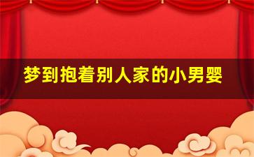 梦到抱着别人家的小男婴