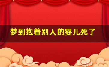 梦到抱着别人的婴儿死了