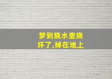 梦到烧水壶烧坏了,掉在地上