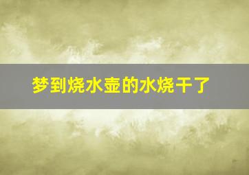 梦到烧水壶的水烧干了