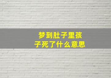 梦到肚子里孩子死了什么意思