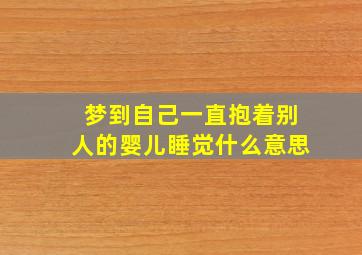 梦到自己一直抱着别人的婴儿睡觉什么意思