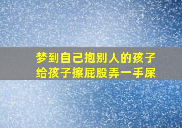 梦到自己抱别人的孩子给孩子擦屁股弄一手屎