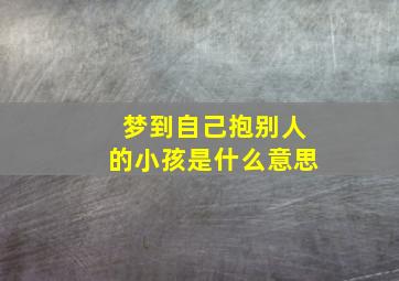 梦到自己抱别人的小孩是什么意思