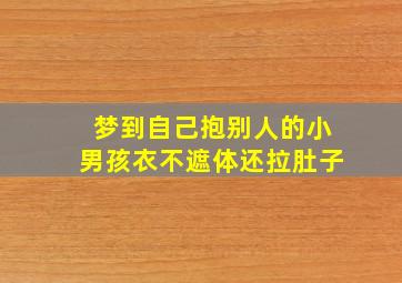 梦到自己抱别人的小男孩衣不遮体还拉肚子