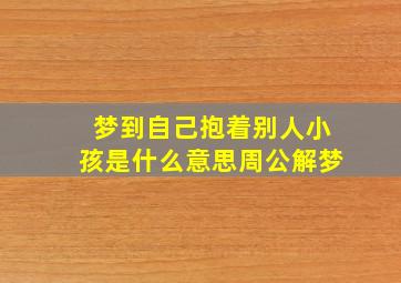 梦到自己抱着别人小孩是什么意思周公解梦