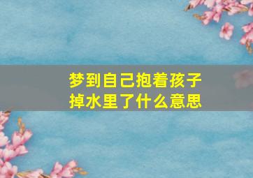 梦到自己抱着孩子掉水里了什么意思