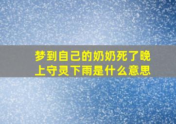 梦到自己的奶奶死了晚上守灵下雨是什么意思